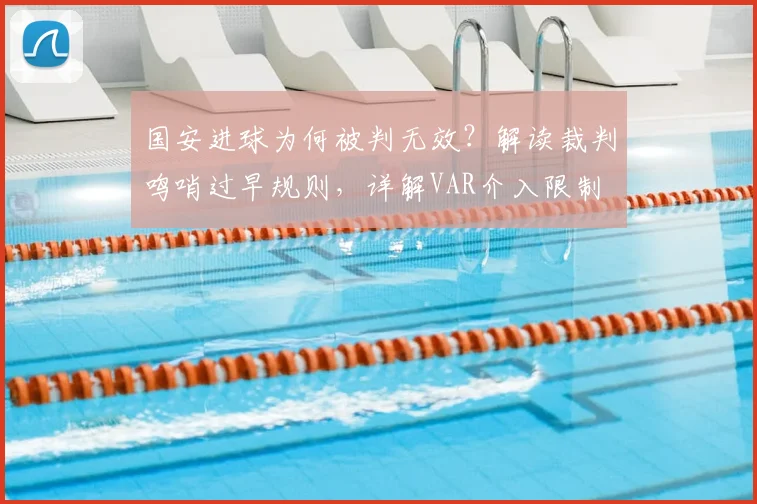 国安进球为何被判无效？解读裁判鸣哨过早规则，详解VAR介入限制