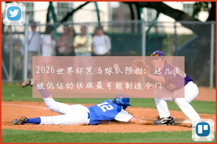 2026世界杯黑马球队预测:这几支被低估的劲旅最可能制造冷门