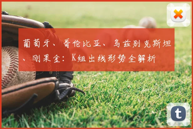 葡萄牙、哥伦比亚、乌兹别克斯坦、刚果金：K组出线形势全解析