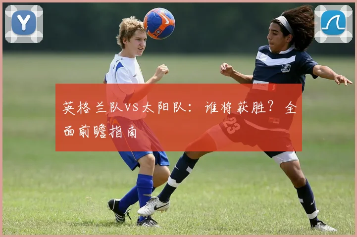 英格兰队vs太阳队:谁将获胜?全面前瞻指南