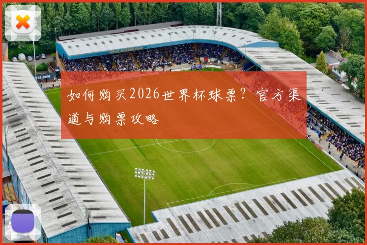 如何购买2026世界杯球票?官方渠道与购票攻略
