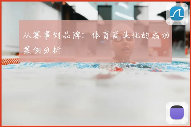 从赛事到品牌：体育商业化的成功案例分析