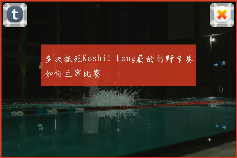 多次抓死Keshi!Heng蔚的打野节奏如何主宰比赛