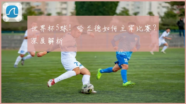 世界杯5球！哈兰德如何主宰比赛？深度解析
