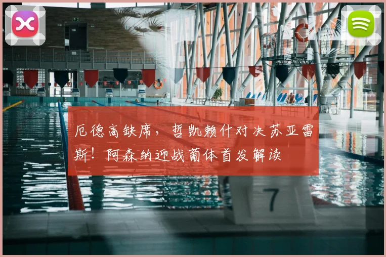 厄德高缺席，哲凯赖什对决苏亚雷斯！阿森纳迎战葡体首发解读