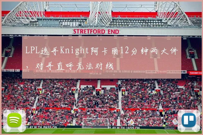 LPL选手Knight阿卡丽12分钟两大件，对手直呼无法对线