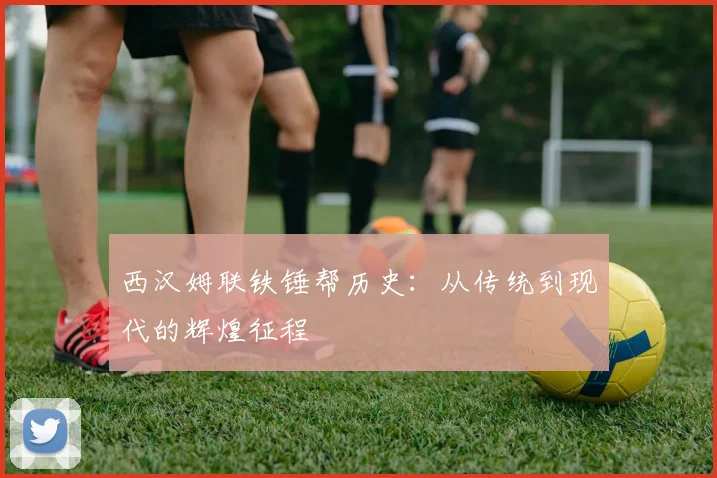 西汉姆联铁锤帮历史:从传统到现代的辉煌征程